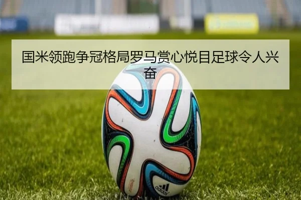 国米领跑争冠格局罗马赏心悦目足球令人兴奋